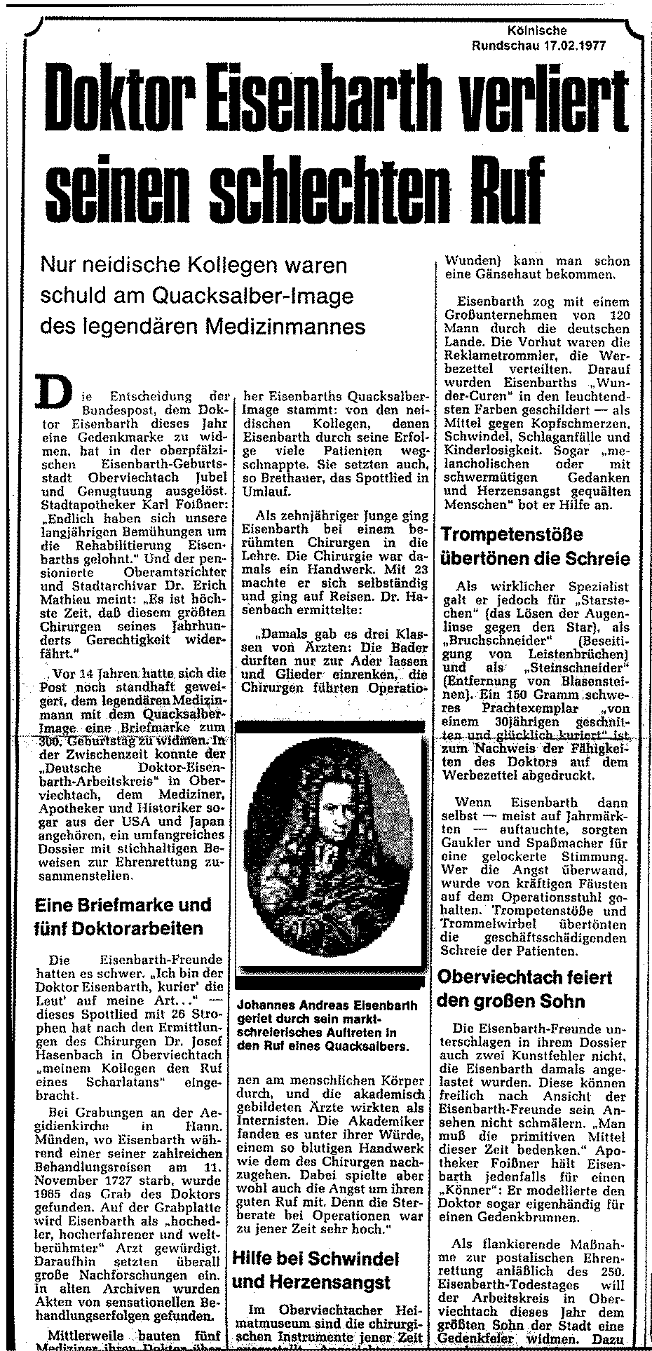 Auch die Kölnische Rundschau widmet 1977 Doktor Eisenbarth, der nun zu seinem 300. Geburtstag mit einer Briefmarke geehrt wurde einen großen Artikel. Sogar Oberviechtach und der Doktor Eisenbarth Arbeitskreis wird erwähnt. Mein Vater arbeitete nach seiner Pensionierung in Teilzeit bei der Kölnischen Rundschau, was auf seine Lobbyarbeit für den Arbeitskreis und Oberviechtach schließen lässt.